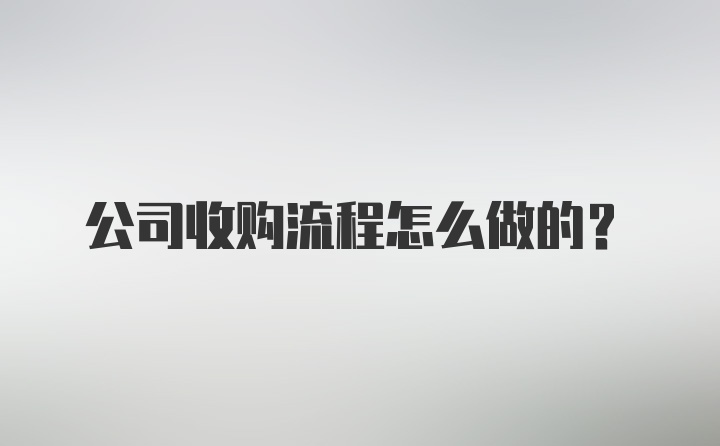 公司收购流程怎么做的？