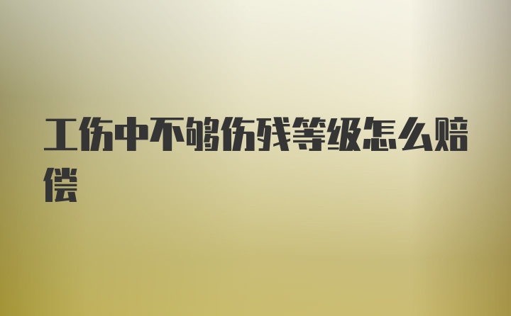 工伤中不够伤残等级怎么赔偿