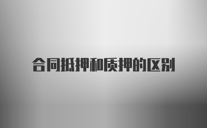 合同抵押和质押的区别