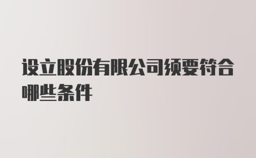 设立股份有限公司须要符合哪些条件