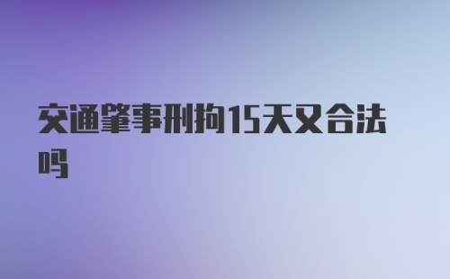 交通肇事刑拘15天又合法吗