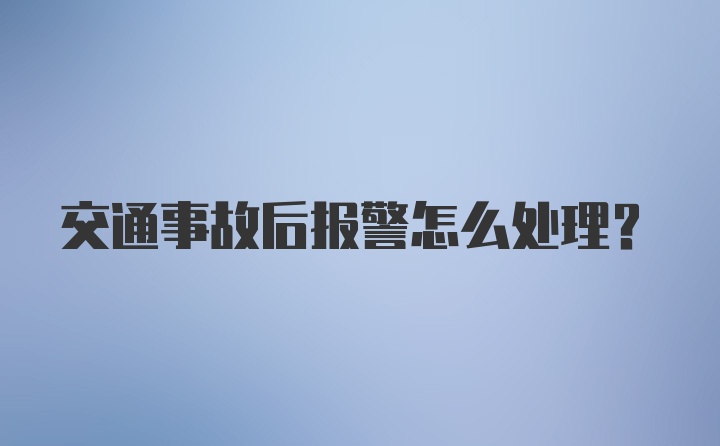 交通事故后报警怎么处理?