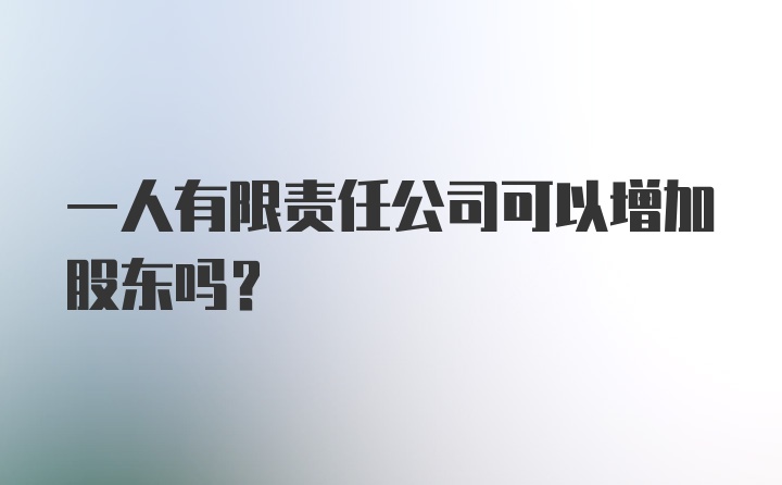 一人有限责任公司可以增加股东吗?