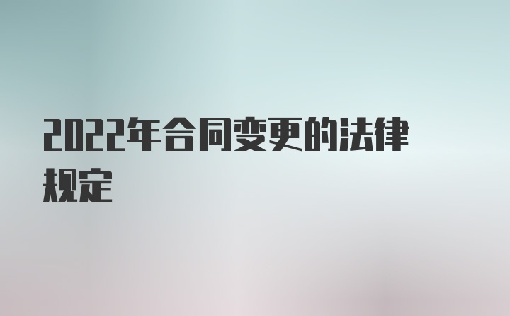 2022年合同变更的法律规定