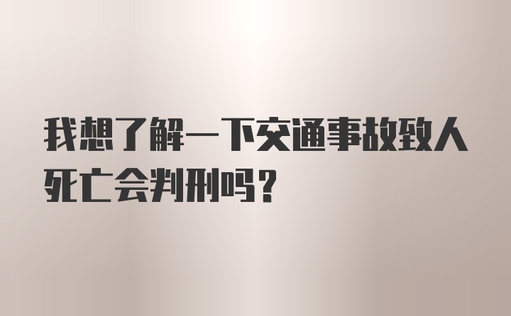 我想了解一下交通事故致人死亡会判刑吗？