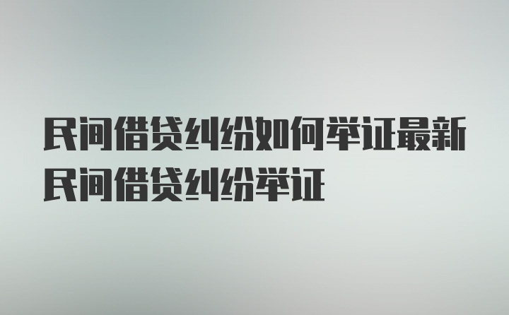 民间借贷纠纷如何举证最新民间借贷纠纷举证