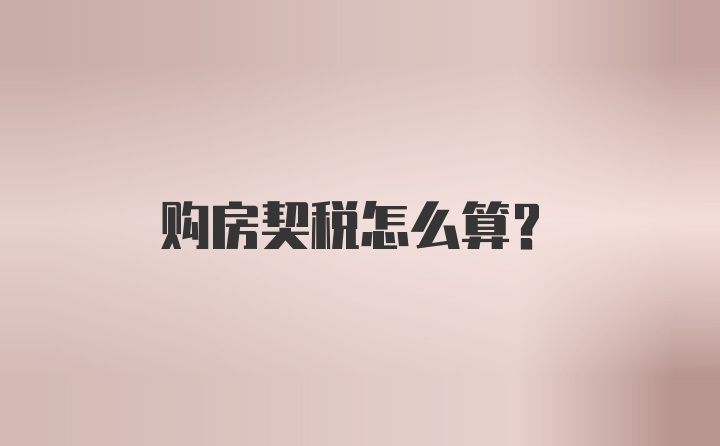 购房契税怎么算？