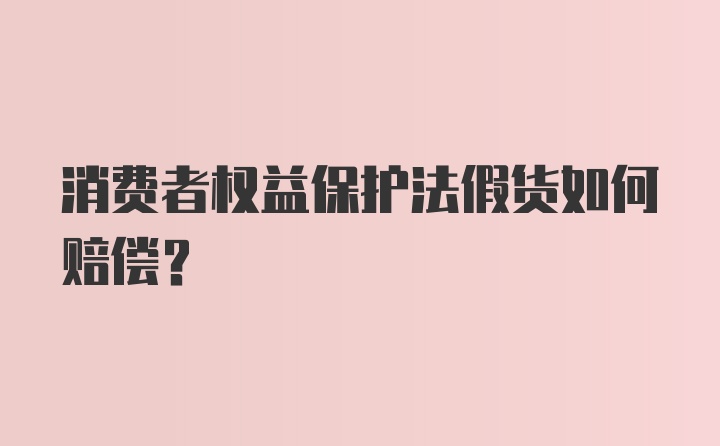 消费者权益保护法假货如何赔偿？