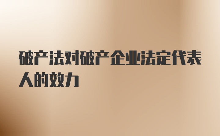 破产法对破产企业法定代表人的效力