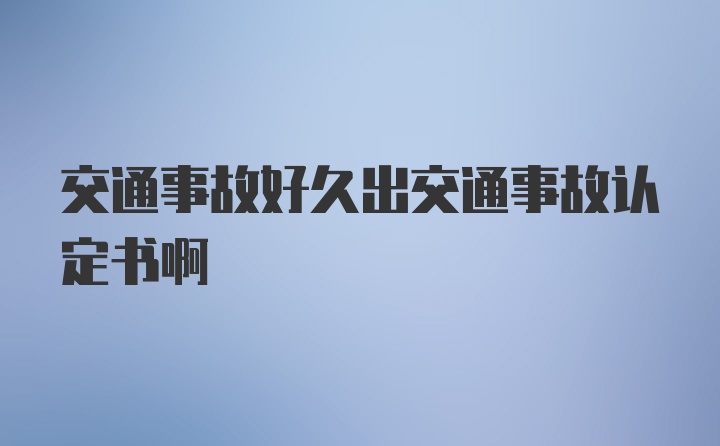 交通事故好久出交通事故认定书啊