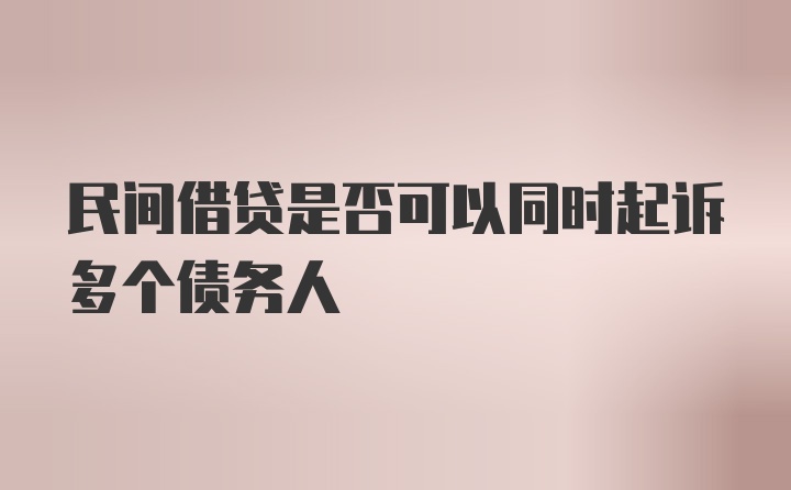 民间借贷是否可以同时起诉多个债务人