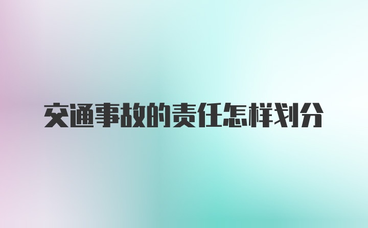 交通事故的责任怎样划分