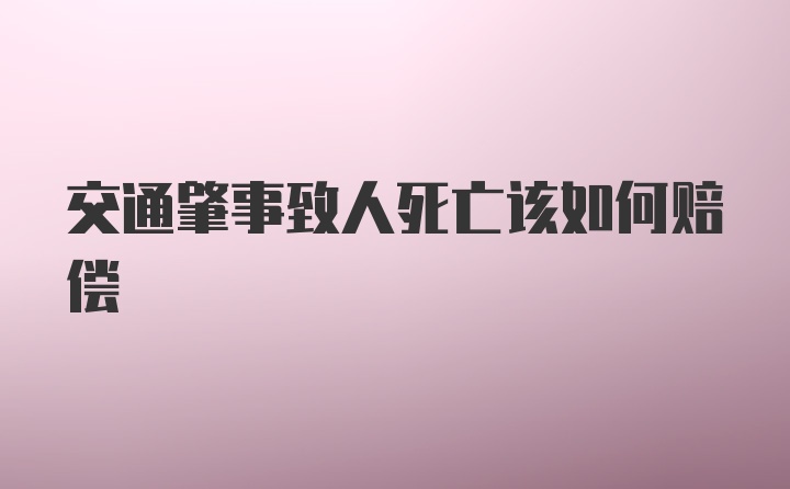 交通肇事致人死亡该如何赔偿