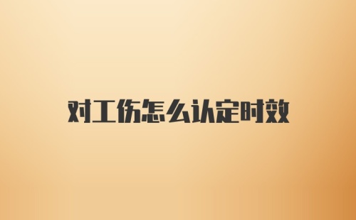 对工伤怎么认定时效