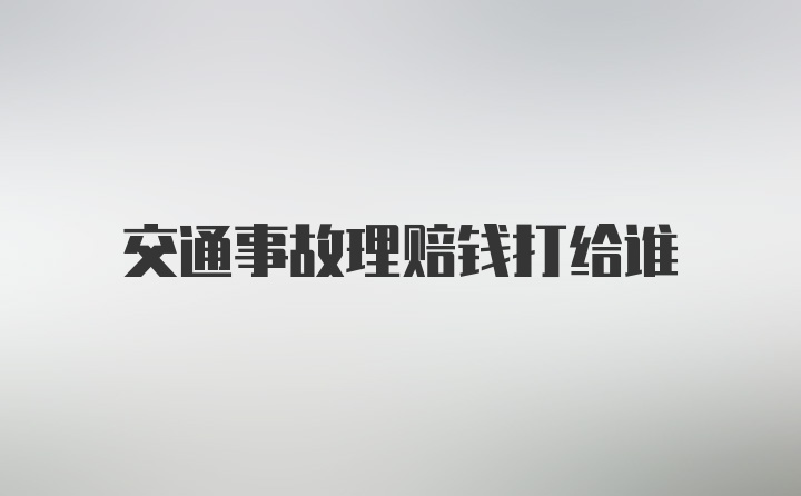 交通事故理赔钱打给谁