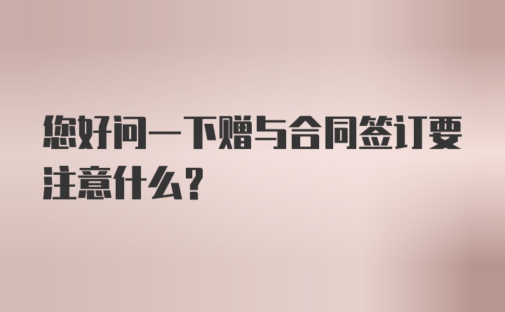 您好问一下赠与合同签订要注意什么？