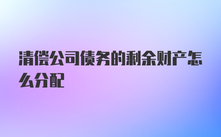 清偿公司债务的剩余财产怎么分配