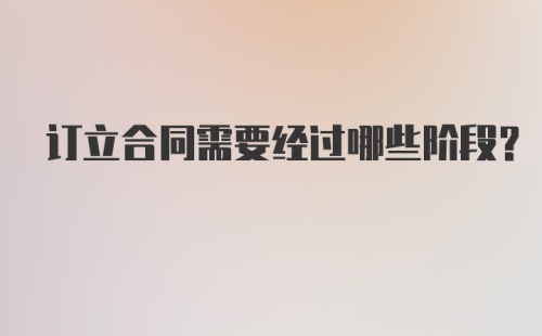 订立合同需要经过哪些阶段？