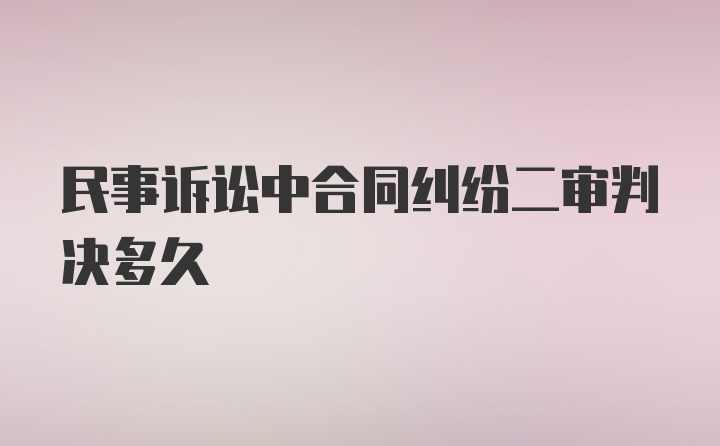 民事诉讼中合同纠纷二审判决多久