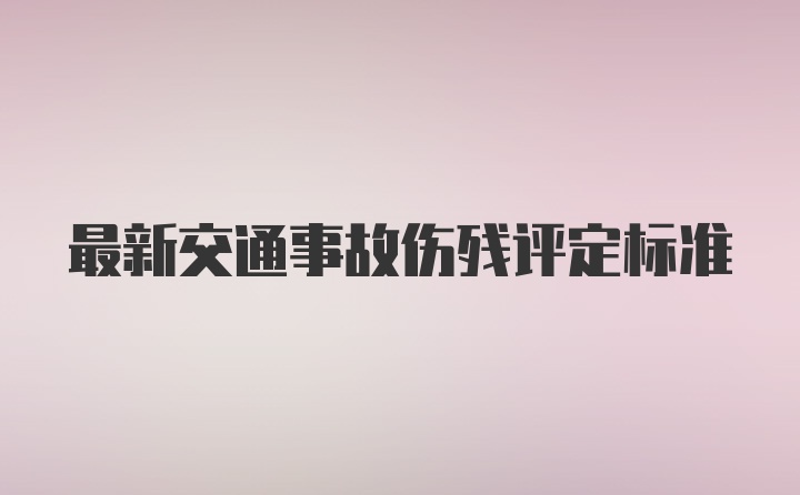 最新交通事故伤残评定标准