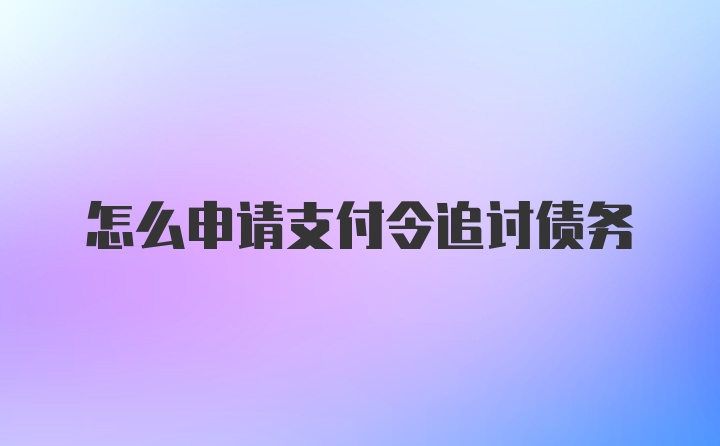 怎么申请支付令追讨债务