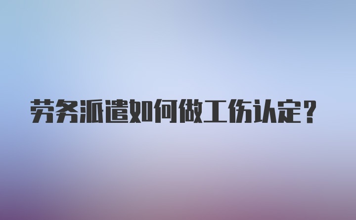 劳务派遣如何做工伤认定？