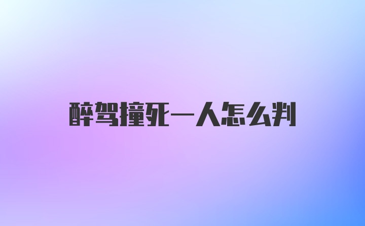 醉驾撞死一人怎么判