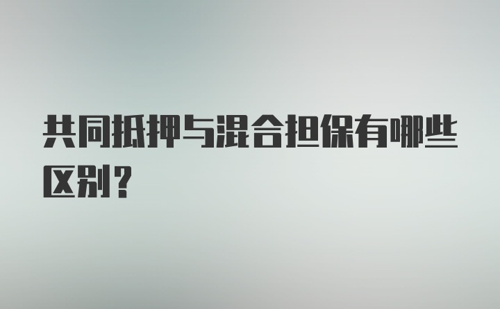 共同抵押与混合担保有哪些区别？