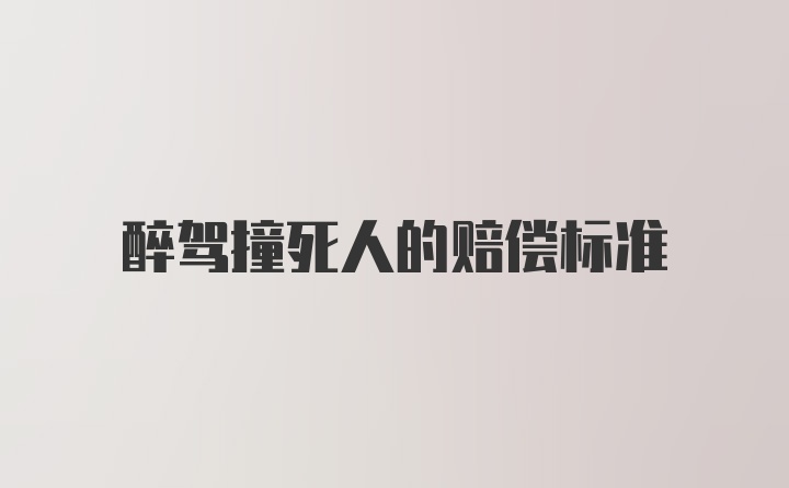 醉驾撞死人的赔偿标准