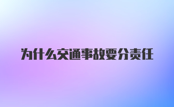 为什么交通事故要分责任