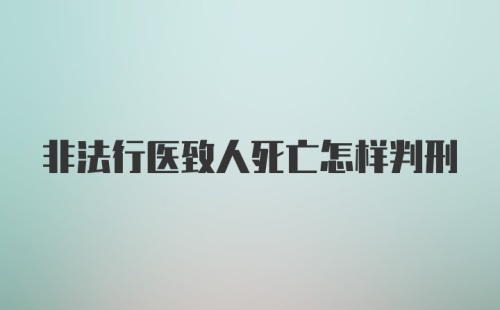 非法行医致人死亡怎样判刑