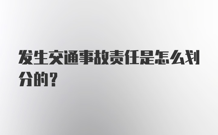 发生交通事故责任是怎么划分的？