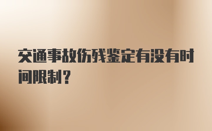 交通事故伤残鉴定有没有时间限制？