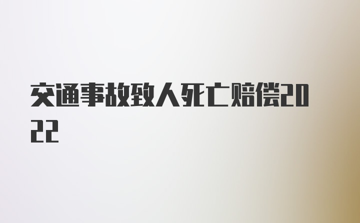 交通事故致人死亡赔偿2022