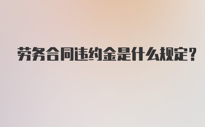 劳务合同违约金是什么规定？