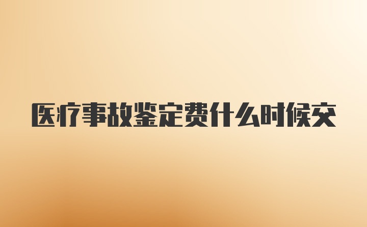 医疗事故鉴定费什么时候交