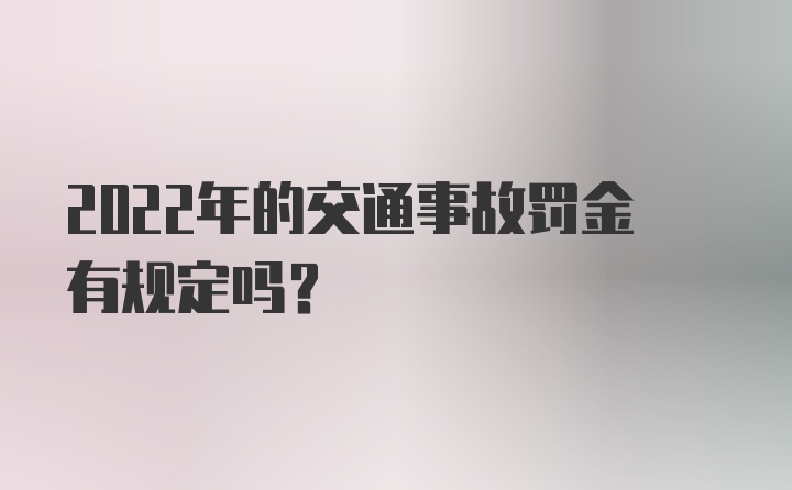 2022年的交通事故罚金有规定吗？