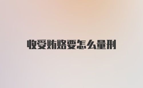 收受贿赂要怎么量刑