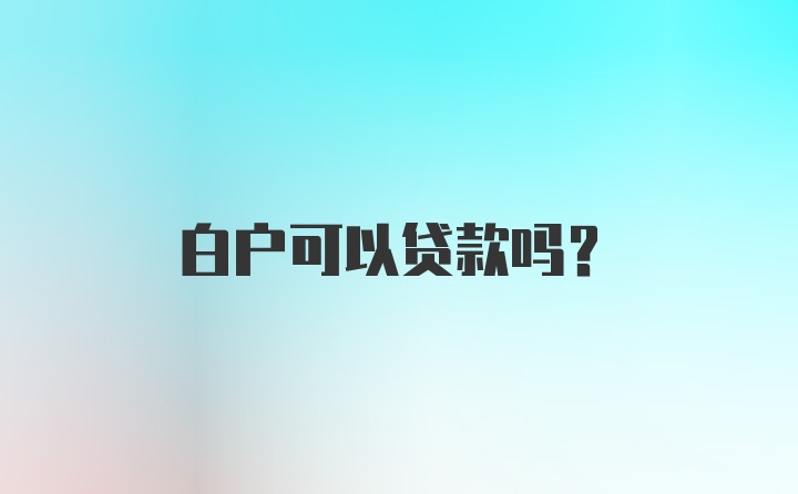 白户可以贷款吗？