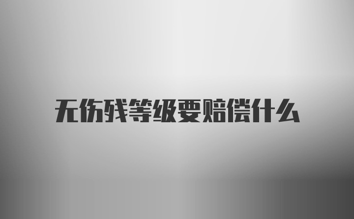 无伤残等级要赔偿什么