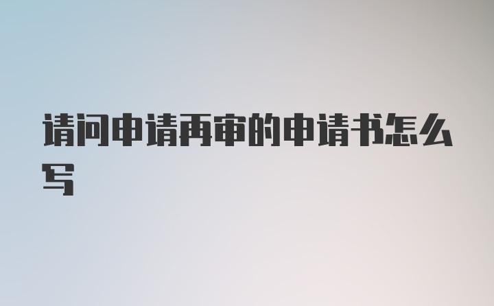 请问申请再审的申请书怎么写