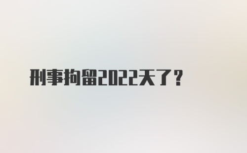 刑事拘留2022天了？