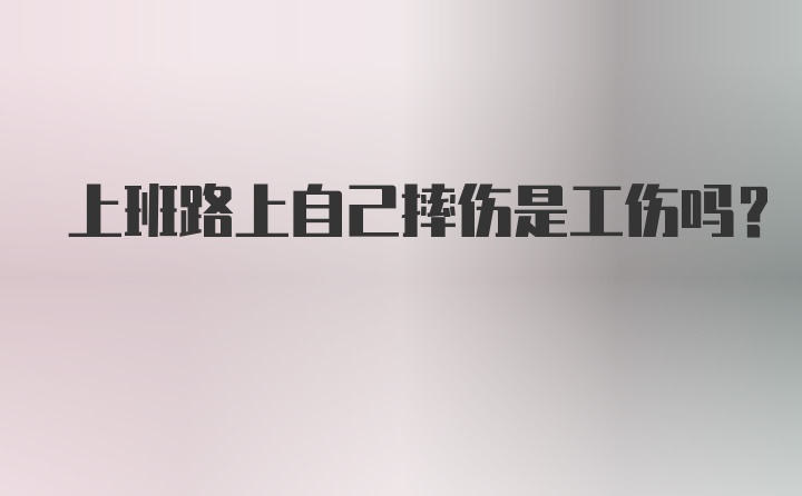 上班路上自己摔伤是工伤吗？