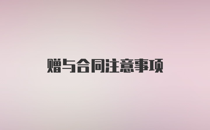 赠与合同注意事项