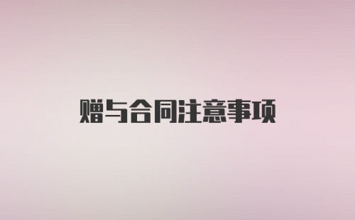 赠与合同注意事项