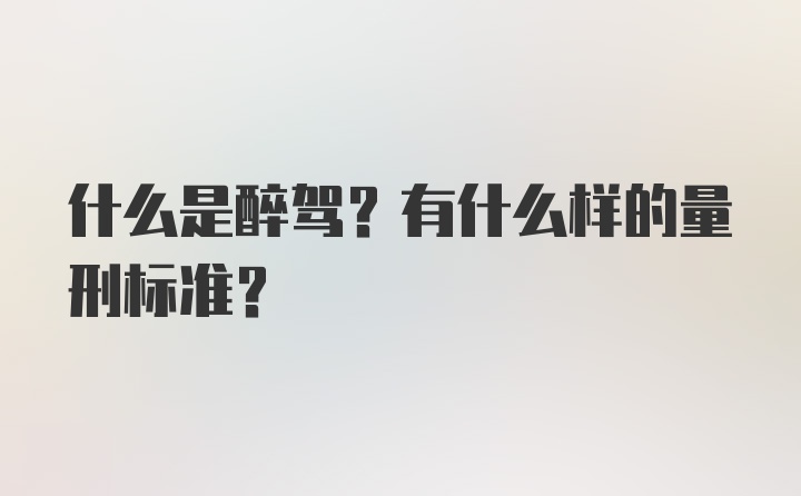 什么是醉驾？有什么样的量刑标准？