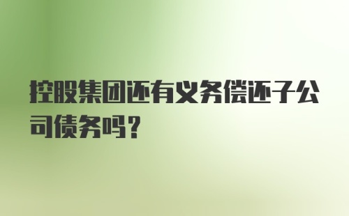 控股集团还有义务偿还子公司债务吗?