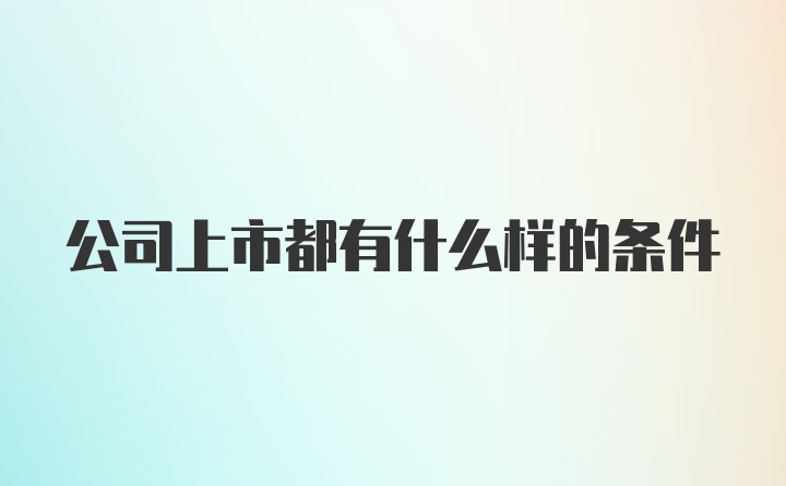 公司上市都有什么样的条件