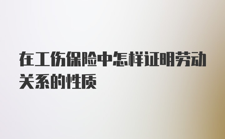 在工伤保险中怎样证明劳动关系的性质