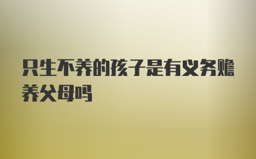 只生不养的孩子是有义务赡养父母吗